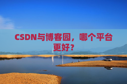 CSDN与博客园，哪个平台更好？