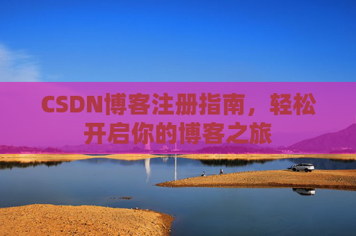 CSDN博客注册指南，轻松开启你的博客之旅